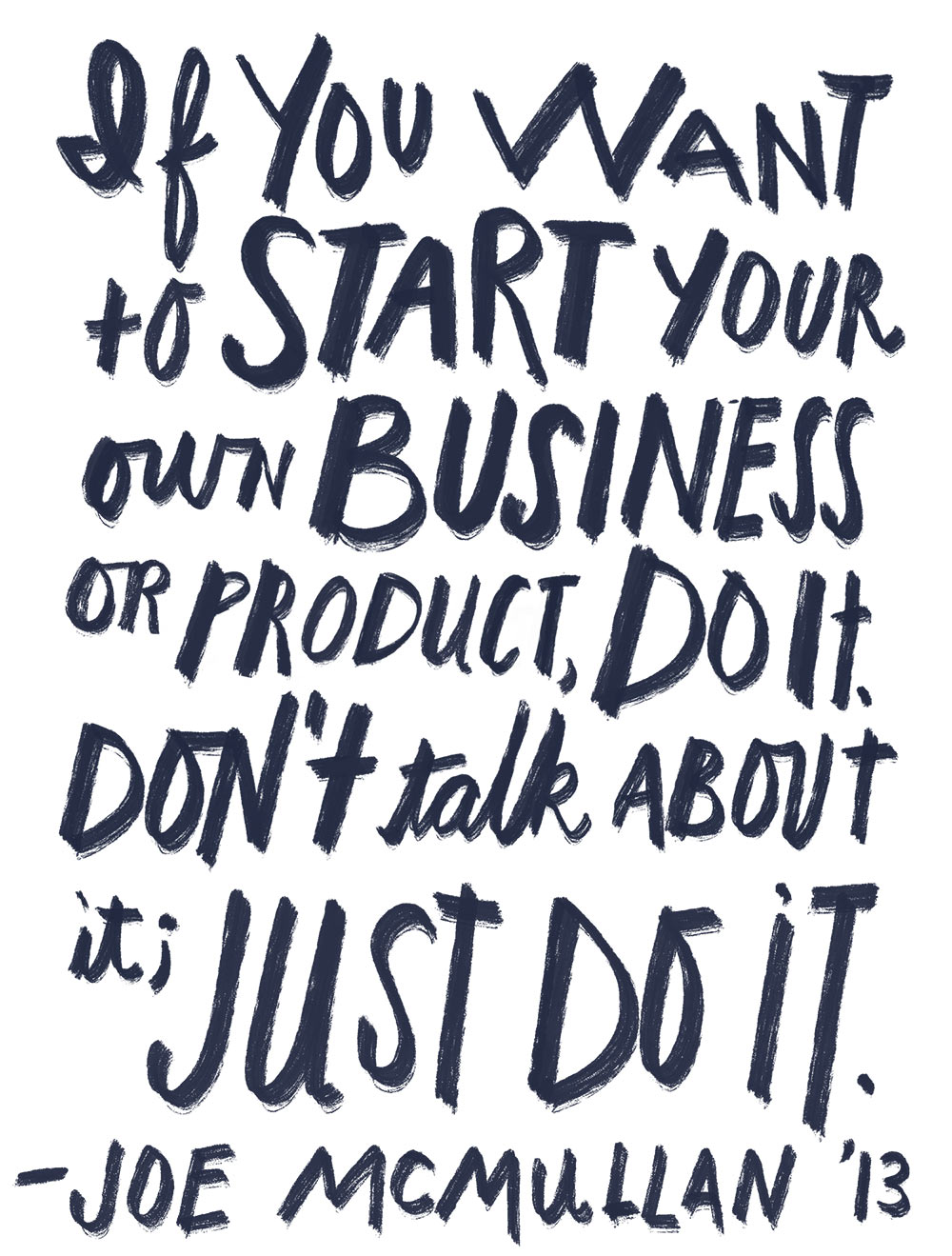If you want to start your own business or product, do it; Don't talk about it, just do it.