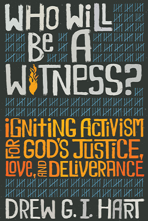 Drew G. I. Hart, Who Will Be a Witness? Igniting Activism for God’s Justice, Love, and Deliverance Cover