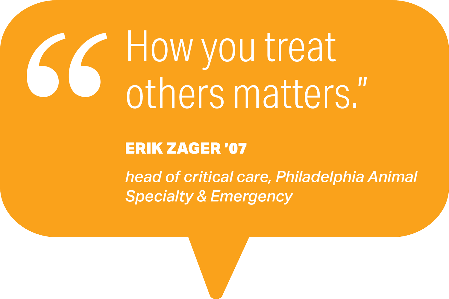 pull quote that reads How you treat others matters. - Erik Zager '07, head of critical care, Philadelphia Animal Specialty & Emergency